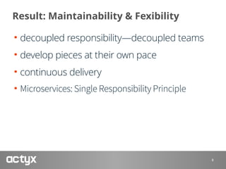 Result: Maintainability & Fexibility
• decoupled responsibility—decoupled teams
• develop pieces at their own pace
• continuous delivery
• Microservices: Single Responsibility Principle
8
 