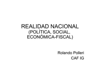REALIDAD NACIONAL (POLÍTICA, SOCIAL,  ECONÓMICA-FISCAL) Rolando Polleri CAF IG 