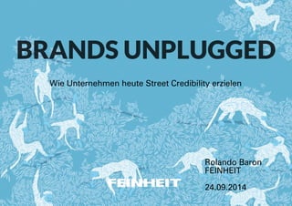 BRANDS UNPLUGGED 
Wie Unternehmen heute Street Credibility erzielen 
Rolando Baron 
FEINHEIT 
! 
24.09.2014 
 