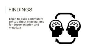 FINDINGS
Begin to build community census
about expectations for
documentation and metadata
 