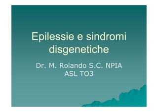 Epilessie e sindromi
    disgenetiche
Dr. M. Rolando S.C. NPIA
        ASL TO3
 