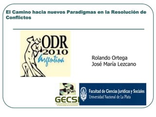 El Camino hacia nuevos Paradigmas en la Resolución de
Conflictos




                                Rolando Ortega
                                José María Lezcano
 