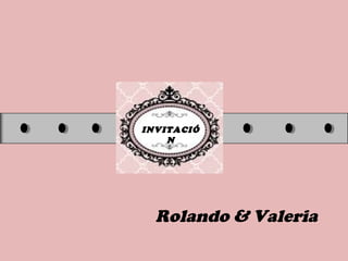 INVITACIÓ
N
Rolando & Valeria
 