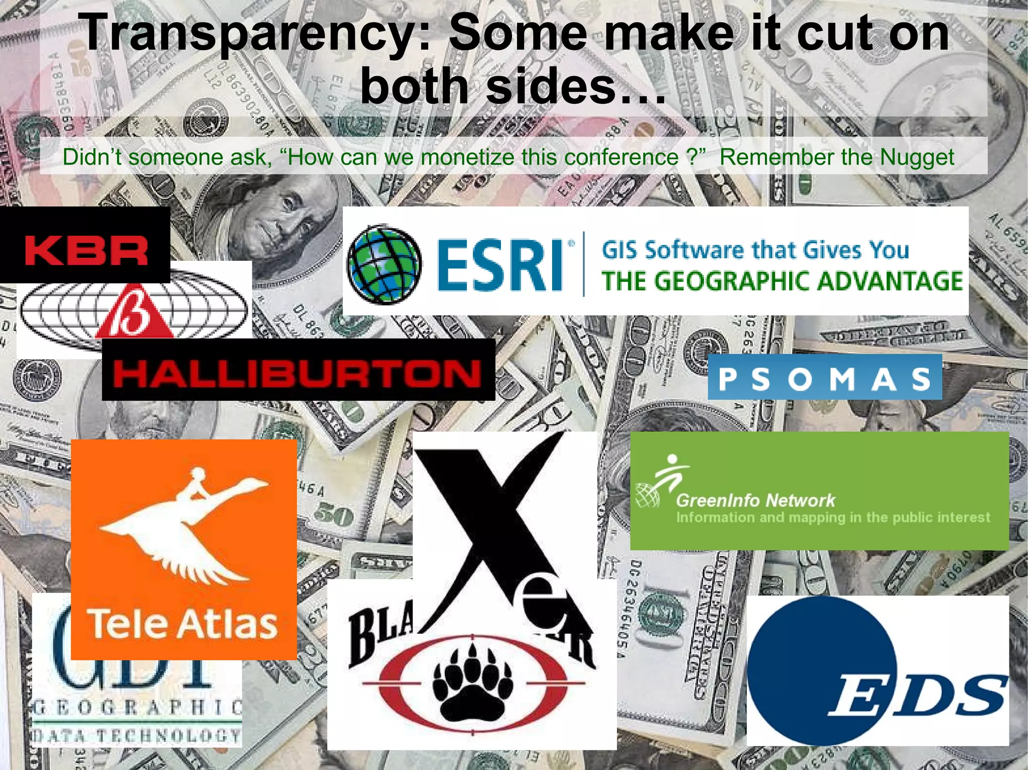 Transparency: Some make it cut on both sides… Didn’t someone ask, “How can we monetize this conference ?”  Remember the Nugget 