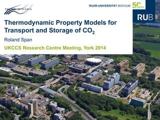 RUHR-UNIVERSITÄT BOCHUM 
Thermodynamic Property Models for 
Transport and Storage of CO2 
Roland Span 
UKCCS Research Centre Meeting, York 2014 
 