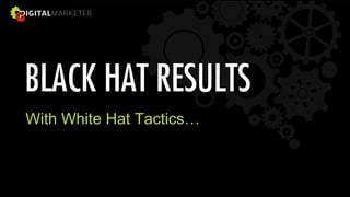 BLACK HAT RESULTS
With White Hat Tactics…
 