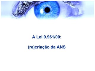 A Lei 9.961/00:
(re)criação da ANS
 
