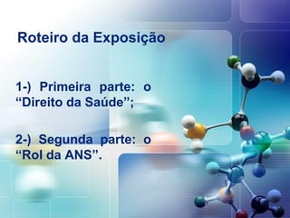 Roteiro da Exposição
1-) Primeira parte: o
“Direito da Saúde”;
2-) Segunda parte: o
“Rol da ANS”.
 