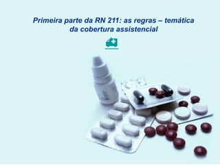 
Primeira parte da RN 211: as regras – temática
da cobertura assistencial
 