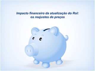 Impacto financeiro da atualização do Rol:
os reajustes de preços
 
