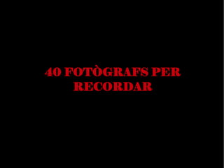 40 FOTÒGRAFS PER
RECORDAR

 