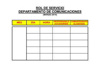 ROL DE SERVICIO
DEPARTAMENTO DE COMUNICACIONES
(MARZO 2014)
MES DÍA HORA RESPONSABLE
ACCESORIOS
CAMARÓGRAFO
ALABANZA
 