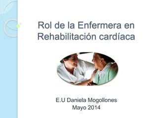 Rol de la Enfermera en
Rehabilitación cardíaca
E.U Daniela Mogollones
Mayo 2014
 