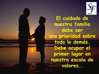 El cuidado de nuestra familia debe ser una prioridad sobre todo lo demás. Debe ocupar el primer lugar en nuestra escala de valores.. 