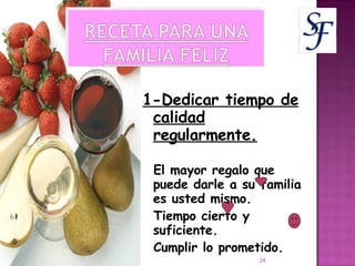 1-Dedicar tiempo de calidad regularmente. El mayor regalo que puede darle a su familia es usted mismo. Tiempo cierto y suficiente. Cumplir lo prometido. 