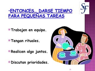 Trabajen en equipo. Tengan rituales. Realicen algo juntos. Discutan prioridades. 