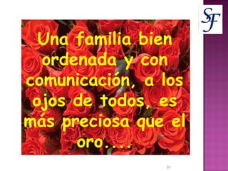 Una familia bien ordenada y con comunicación, a los ojos de todos, es más preciosa que el oro.... 