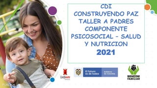 PÚBLICA
CDI
CONSTRUYENDO PAZ
TALLER A PADRES
COMPONENTE
PSICOSOCIAL – SALUD
Y NUTRICION
2021
 