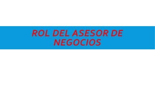 ROL DEL ASESOR DE
NEGOCIOS
 