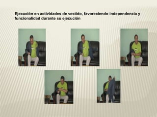 Ejecución en actividades de vestido, favoreciendo independencia y 
funcionalidad durante su ejecución 
 