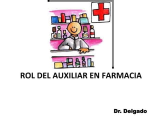 ROL DEL AUXILIAR EN FARMACIA
Dr. Delgado
 