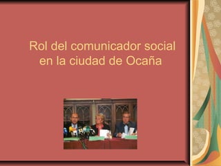 Rol del comunicador social
 en la ciudad de Ocaña
 