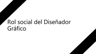 Rol social del Diseñador
Gráfico
 