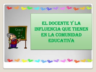 El docente y la
influencia que tienen
   en la comunidad
      educativa
 