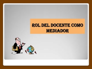 Rol del docente como
      mediador
 