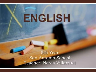 ENGLISH


       5th Year
  San Antonio School
Teacher: Nerea Villarruel
 