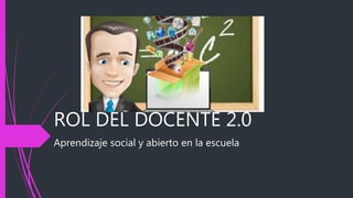 ROL DEL DOCENTE 2.0
Aprendizaje social y abierto en la escuela
 