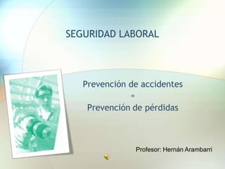 SEGURIDAD LABORAL Prevención de accidentes  =  Prevenciónde pérdidas Profesor: Hernán Arambarri 