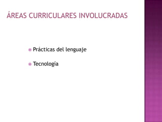 ÁREAS CURRICULARES INVOLUCRADASPrácticas del lenguajeTecnología
