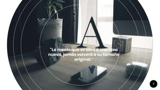 “La mente que se abre a una idea
nueva, jamás volverá a su tamaño
original.”
7
 