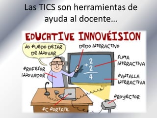 Las TICS son herramientas de
     ayuda al docente…
 