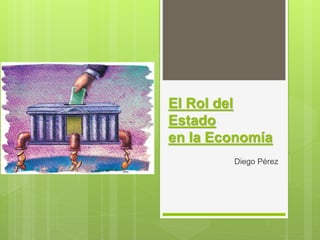 El Rol del
Estado
en la Economía
Diego Pérez
 