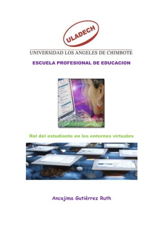 ESCUELA PROFESIONAL DE EDUCACION




Rol del estudiante en los entornos virtuales




         Ancajima Gutiérrez Ruth
 