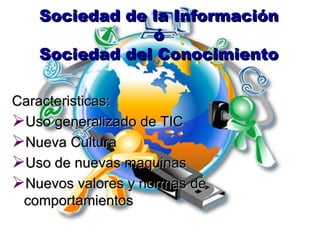 Sociedad de la Información
               ó
   Sociedad del Conocimiento

Caracteristicas:
Uso generalizado de TIC
Nueva...