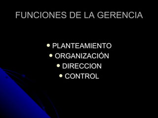 FUNCIONES DE LA GERENCIA PLANTEAMIENTO ORGANIZACIÓN DIRECCION CONTROL 