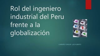 Rol del ingeniero
industrial del Peru
frente a la
globalización
CARREÑO YUNCAR LUIS ALBERTO
 