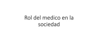 Rol del medico en la
sociedad
 