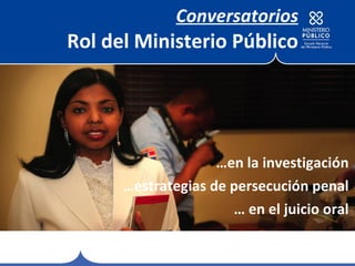 Conversatorios Rol del Ministerio Público … en la investigación … estrategias de persecución penal …  en el juicio oral 