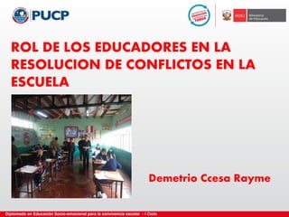ROL DE LOS EDUCADORES EN LA
RESOLUCION DE CONFLICTOS EN LA
ESCUELA
Demetrio Ccesa Rayme
 