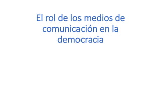 El rol de los medios de
comunicación en la
democracia
 