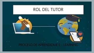 ROL DEL TUTOR
PROCESO DE APRENDIZAJE E - LEARNING
 