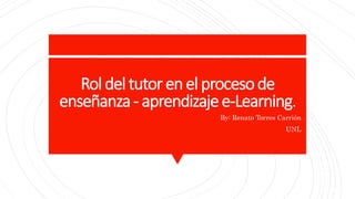 Rol del tutorenel procesode
enseñanza- aprendizajee-Learning.
By: Renato Torres Carrión
UNL
 