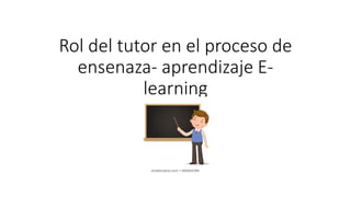 Rol del tutor en el proceso de
ensenaza- aprendizaje E-
learning
 