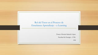 Rol del Tutor en el Proceso de
Enseñanza-Aprendizaje – e-Learning
Franco Hernán Salcedo López
Facultad de Energía – UNL
CIS
 