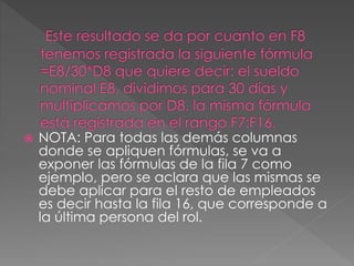  NOTA: Para todas las demás columnas
donde se apliquen fórmulas, se va a
exponer las fórmulas de la fila 7 como
ejemplo, pero se aclara que las mismas se
debe aplicar para el resto de empleados
es decir hasta la fila 16, que corresponde a
la última persona del rol.
 