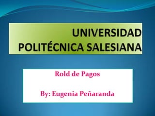 UNIVERSIDAD POLITÉCNICA SALESIANA  Rold de Pagos By: Eugenia Peñaranda 